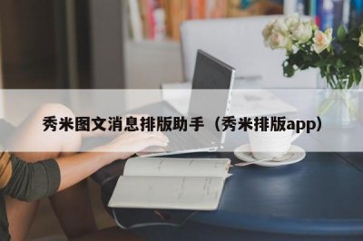 ​秀米图文消息排版助手（秀米排版app）